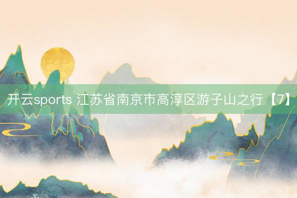 开云sports 江苏省南京市高淳区游子山之行【7】