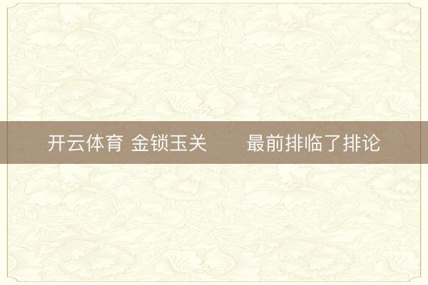 开云体育 金锁玉关      最前排临了排论
