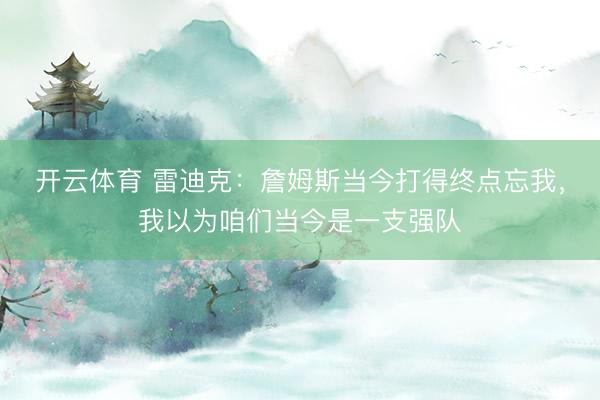 开云体育 雷迪克：詹姆斯当今打得终点忘我，我以为咱们当今是一支强队