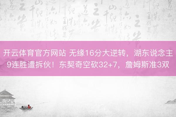 开云体育官方网站 无缘16分大逆转，湖东说念主9连胜遭拆伙！东契奇空砍32+7，詹姆斯准3双