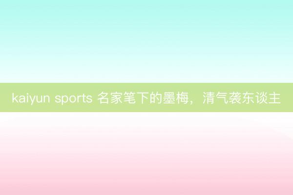 kaiyun sports 名家笔下的墨梅，<a href=