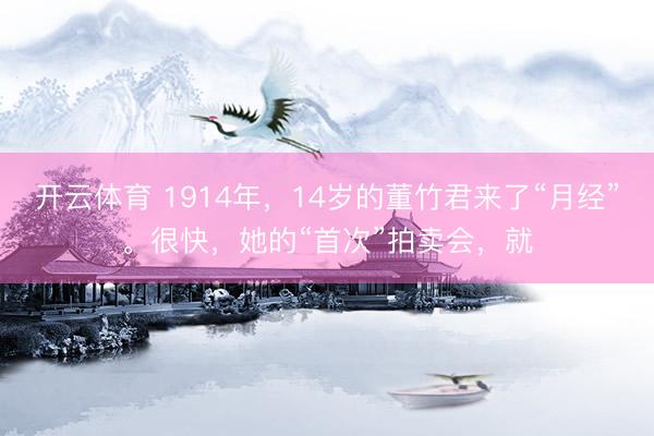 开云体育 1914年，14岁的董竹君来了“月经”。很快，她的“首次”拍卖会，就