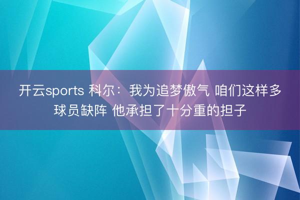 开云sports 科尔：我为追梦傲气 咱们这样多球员缺阵 他承担了十分重的担子