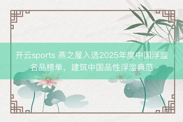 开云sports 燕之屋入选2025年度中国浮滥名品榜单，建筑中国品性浮滥典范