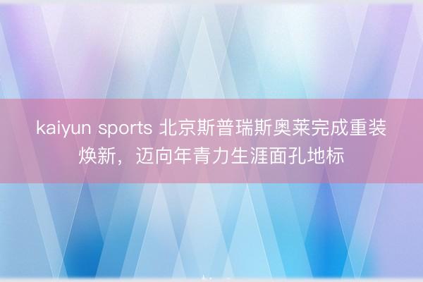 kaiyun sports 北京斯普瑞斯奥莱完成重装焕新，迈向年青力生涯面孔地标