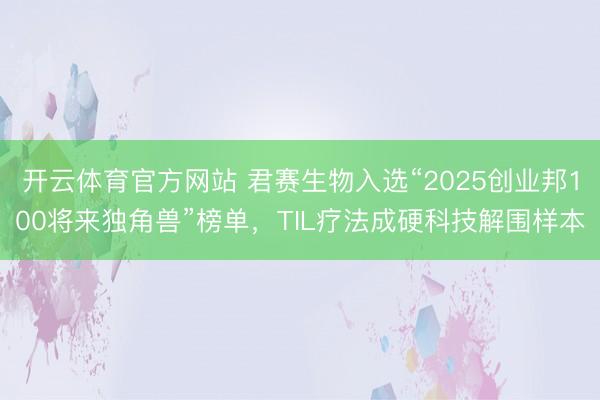 开云体育官方网站 君赛生物入选“2025创业邦100将来独角兽”榜单，TIL疗法成硬科技解围样本