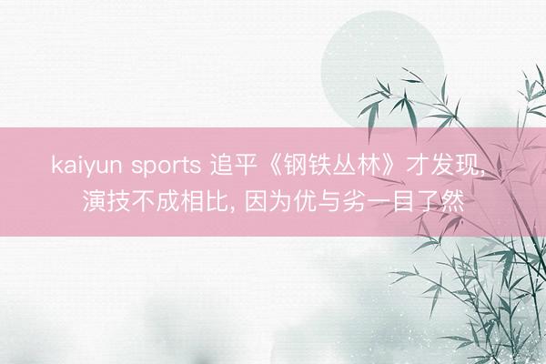 kaiyun sports 追平《钢铁丛林》才发现, 演技不成相比, 因为优与劣一目了然