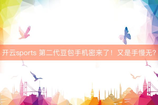 开云sports 第二代豆包手机密来了！又是手慢无？