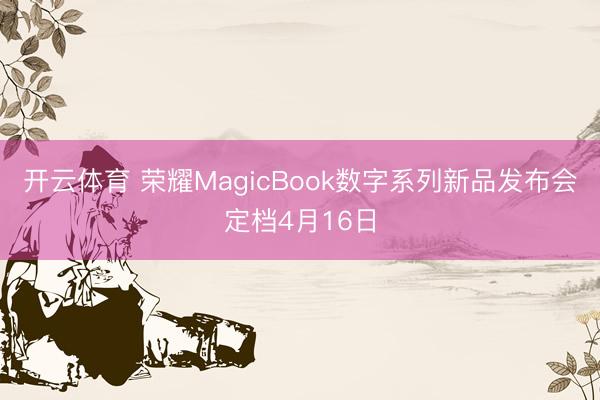 开云体育 荣耀MagicBook数字系列新品发布会定档4月16日