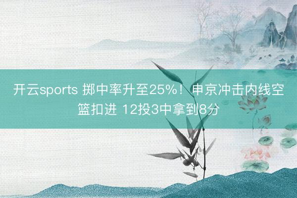 开云sports 掷中率升至25%！申京冲击内线空篮扣进 12投3中拿到8分