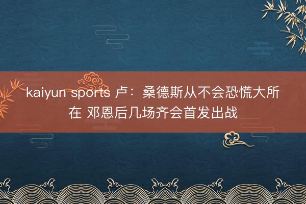 kaiyun sports 卢：桑德斯从不会恐慌大所在 邓恩后几场齐会首发出战