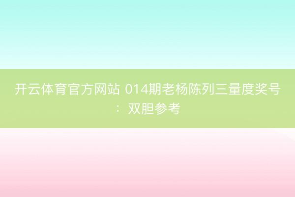 开云体育官方网站 014期老杨陈列三量度奖号:双胆参考