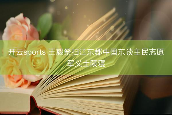 开云sports 王毅祭扫江东郡中国东谈主民志愿军义士陵寝