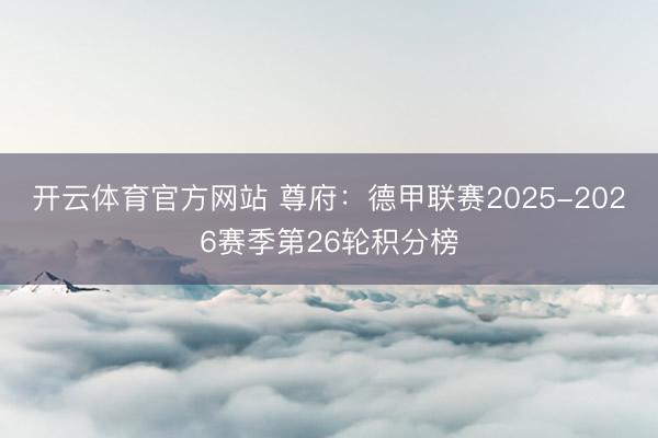 开云体育官方网站 尊府：德甲联赛2025-2026赛季第26轮积分榜