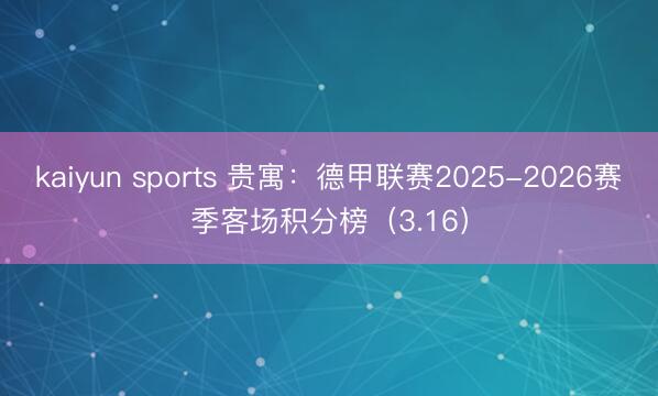kaiyun sports 贵寓：德甲联赛2025-2026赛季客场积分榜（3.16）