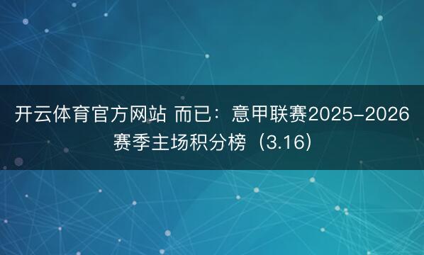 开云体育官方网站 而已：意甲联赛2025-2026赛季主场积分榜（3.16）