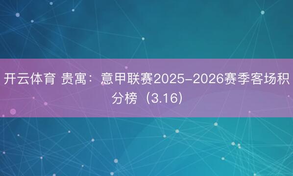 开云体育 贵寓：意甲联赛2025-2026赛季客场积分榜（3.16）
