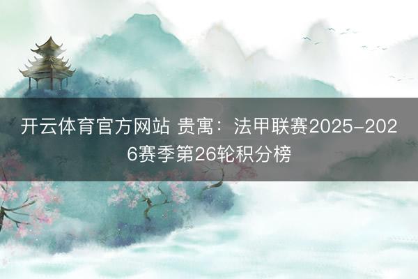 开云体育官方网站 贵寓：法甲联赛2025-2026赛季第26轮积分榜