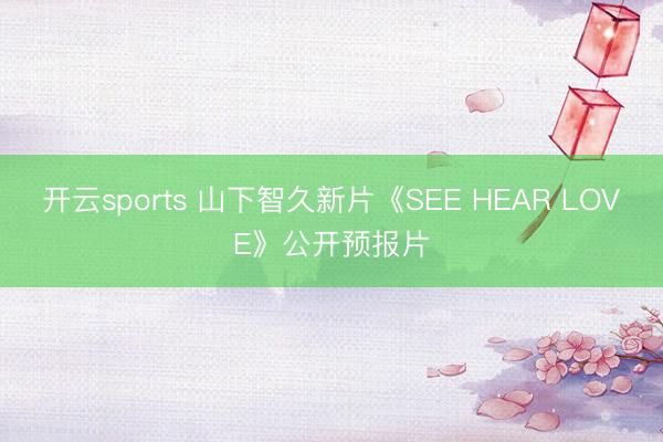 开云sports 山下智久新片《SEE HEAR LOVE》公开预报片