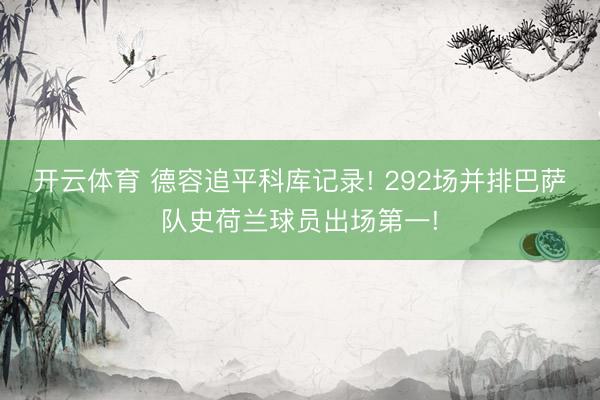 开云体育 德容追平科库记录! 292场并排巴萨队史荷兰球员出场第一!