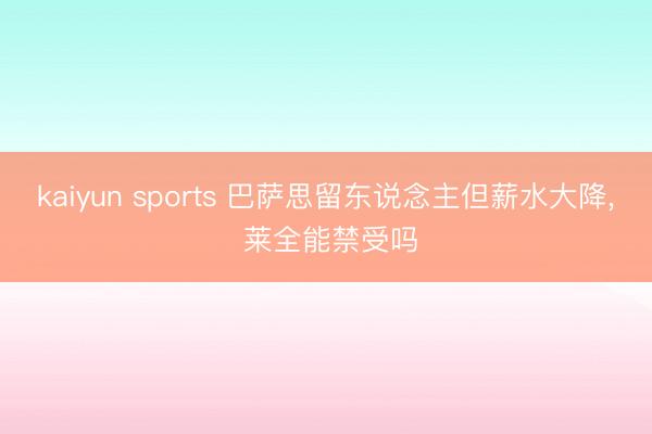 kaiyun sports 巴萨思留东说念主但薪水大降， 莱全能禁受吗