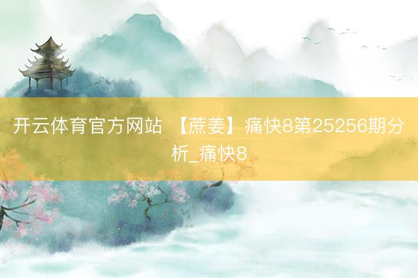 开云体育官方网站 【蔗姜】痛快8第25256期分析_痛快8