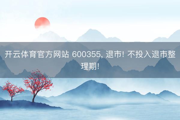 开云体育官方网站 600355， 退市! 不投入退市整理期!