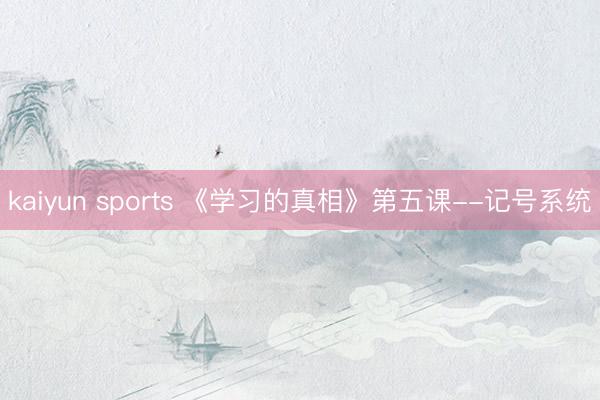kaiyun sports 《学习的真相》第五课--记号系统
