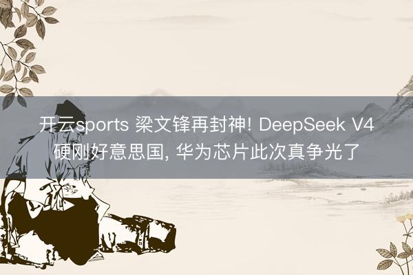 开云sports 梁文锋再封神! DeepSeek V4硬刚好意思国， 华为芯片此次真争光了