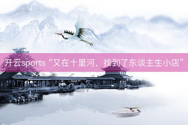 开云sports “又在十里河，找到了东谈主生小店”