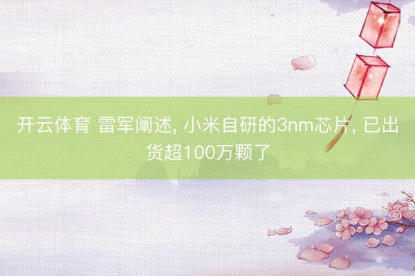 开云体育 雷军阐述， 小米自研的3nm芯片， 已出货超100万颗了