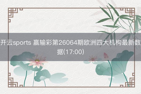 开云sports 赢输彩第26064期欧洲四大机构最新数据(17:00)
