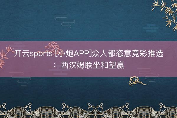 开云sports [小炮APP]众人都恣意竞彩推选：西汉姆联坐和望赢