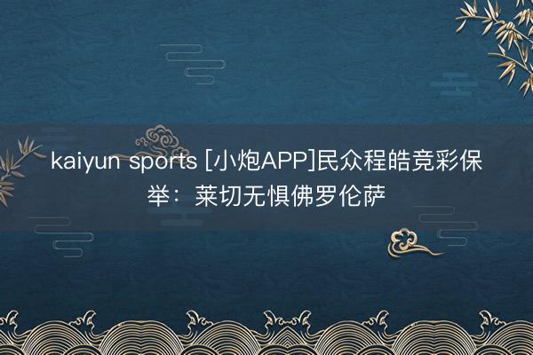 kaiyun sports [小炮APP]民众程皓竞彩保举：莱切无惧佛罗伦萨