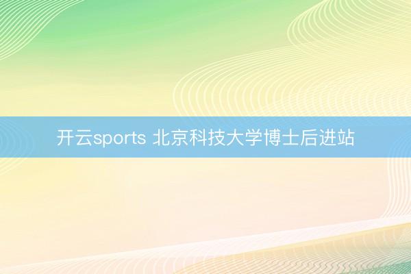 开云sports 北京科技大学博士后进站