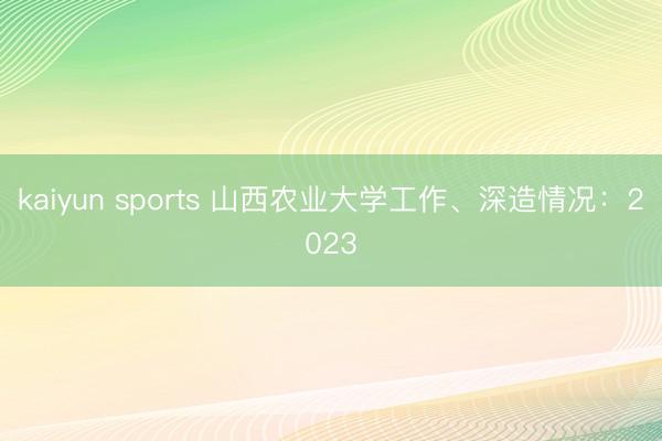 kaiyun sports 山西农业大学工作、深造情况：2023