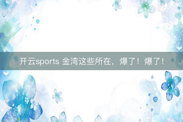 开云sports 金湾这些所在，爆了！爆了！