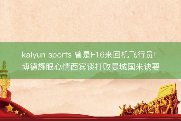 kaiyun sports 曾是F16来回机飞行员! 博德耀眼心情西宾谈打败曼城国米诀要