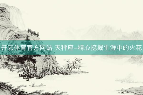 开云体育官方网站 天秤座-精心挖掘生涯中的火花
