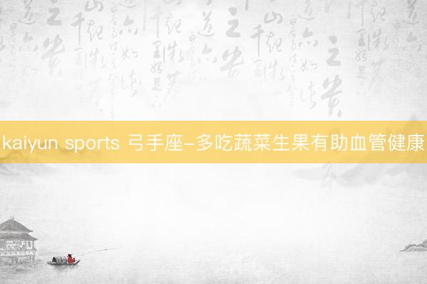kaiyun sports 弓手座-多吃蔬菜生果有助血管健康